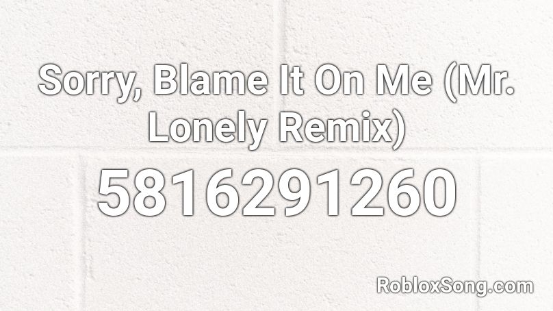 Sorry Blame It On Me Mr Lonely Remix Roblox Id Roblox Music Codes - mr lonely roblox id