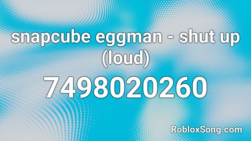 snapcube eggman - shut up (loud) Roblox ID