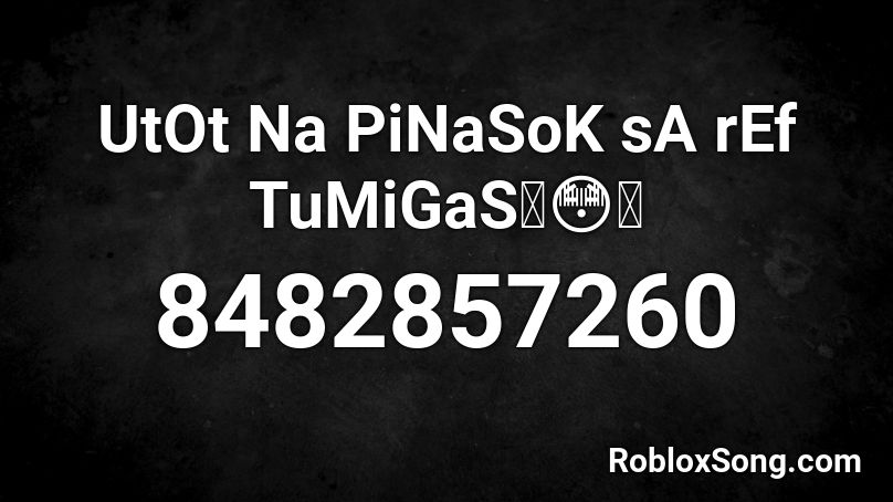 UtOt Na PiNaSoK sA rEf TuMiGaS Roblox ID