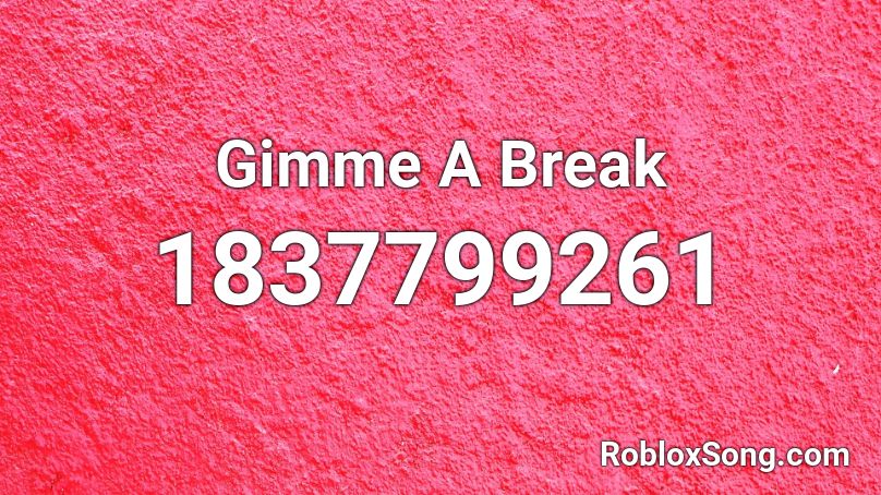 Gimme A Break Roblox ID