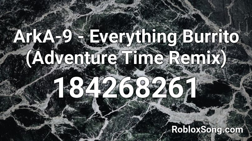 ArkA-9 - Everything Burrito (Adventure Time Remix) Roblox ID