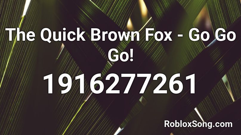 The Quick Brown Fox - Go Go Go! Roblox ID