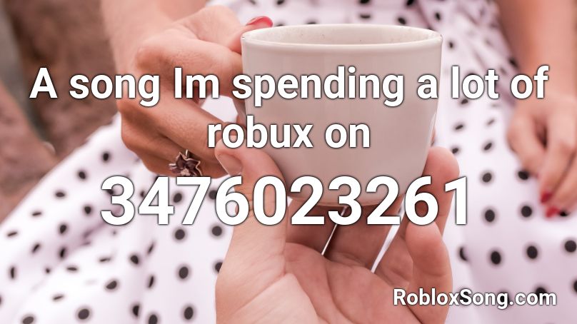 A Song Im Spending A Lot Of Robux On Roblox Id Roblox Music Codes - a lot of robux