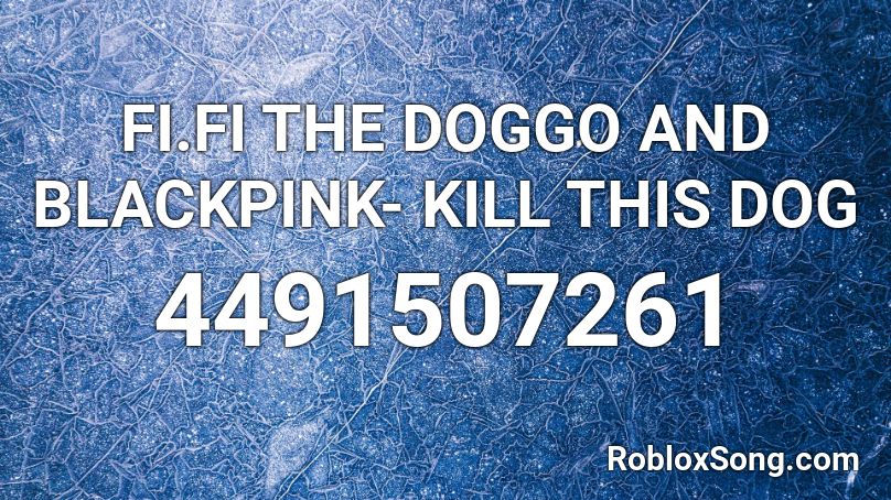 FI.FI THE DOGGO AND BLACKPINK- KILL THIS DOG Roblox ID