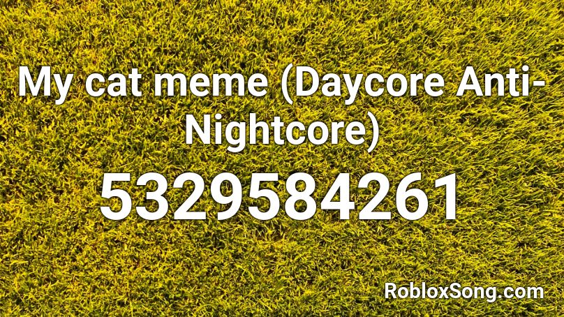 My cat meme (Daycore Anti- Nightcore) Roblox ID