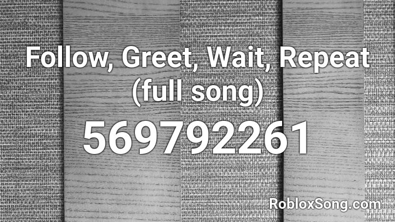 Follow Greet Wait Repeat Full Song Roblox Id Roblox Music Codes - roblox repeat wait