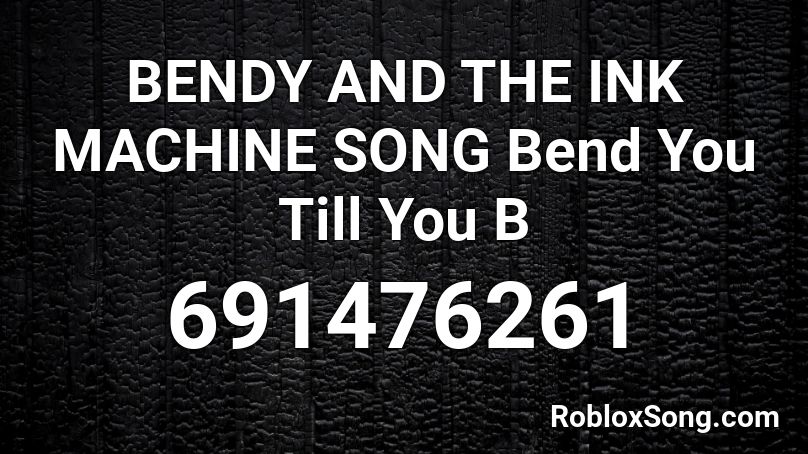 BENDY AND THE INK MACHINE SONG Bend You Till You B Roblox ID