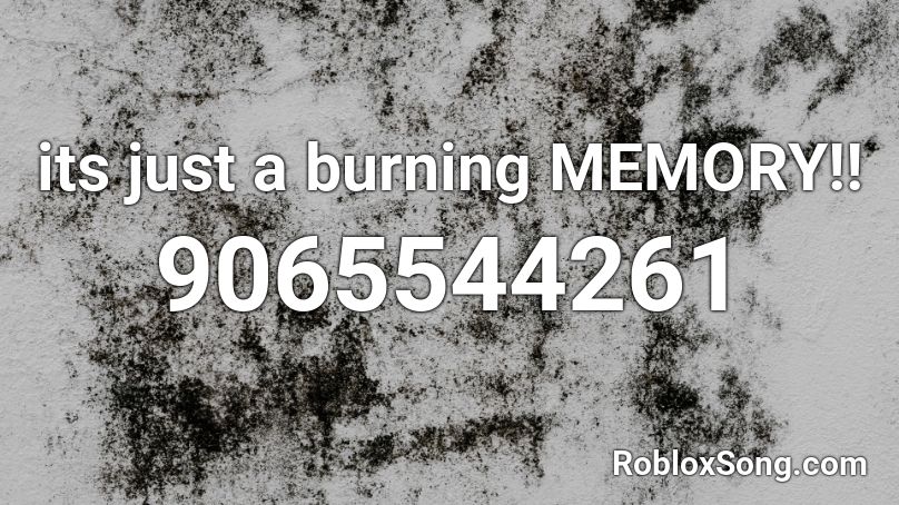 its just a burning MEMORY!! Roblox ID