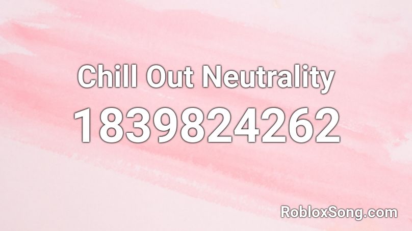 Chill Out Neutrality Roblox ID
