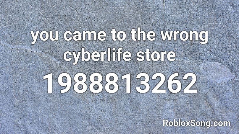 you came to the wrong cyberlife store Roblox ID