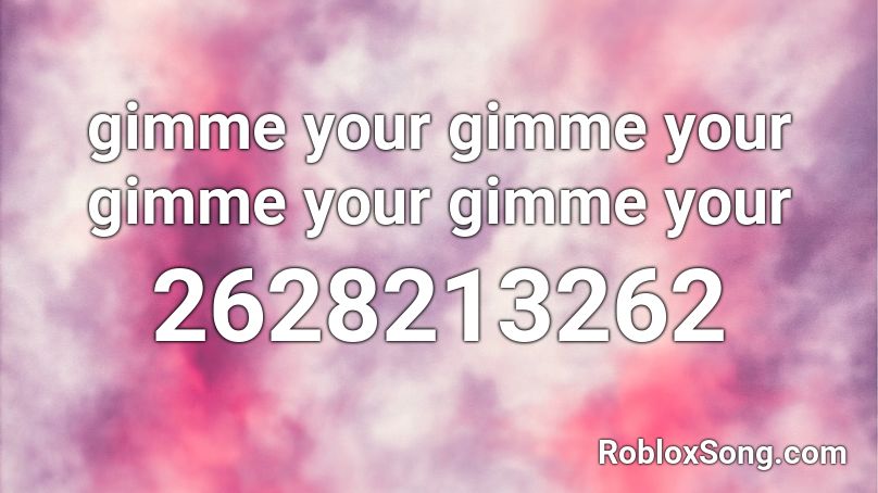 gimme your gimme your gimme your gimme your Roblox ID