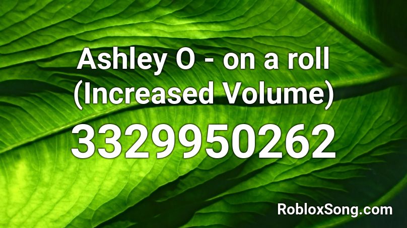 Ashley O - on a roll (Increased Volume) Roblox ID