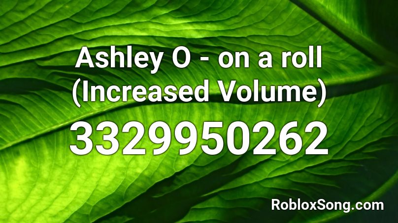 Ashley O On A Roll Increased Volume Roblox Id Roblox Music Codes - ashley o on a roll roblox id