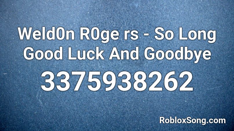 Weld0n R0ge rs - So Long Good Luck And Goodbye Roblox ID