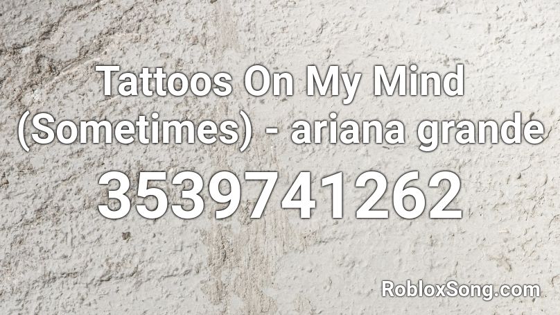 Tattoos On My Mind Sometimes Ariana Grande Roblox Id Roblox Music Codes - codes for tattos on roblox