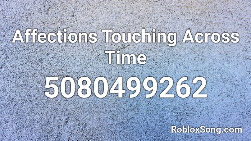 Affections Touching Across Time Roblox Id Roblox Music Codes - on touching with roblox