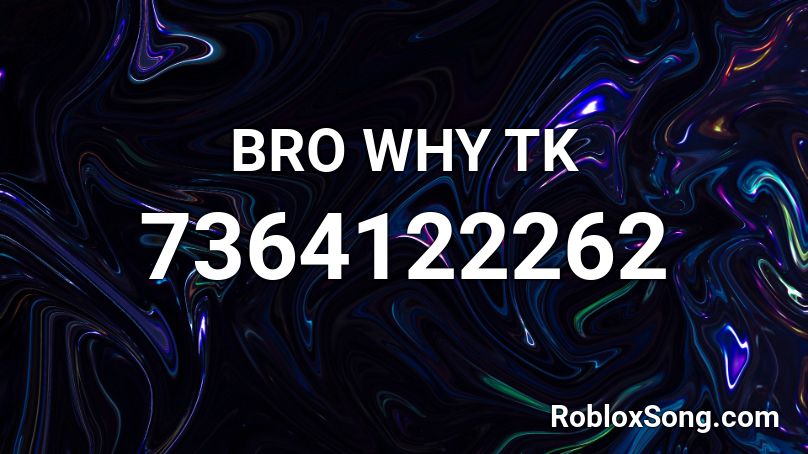 BRO WHY TK Roblox ID