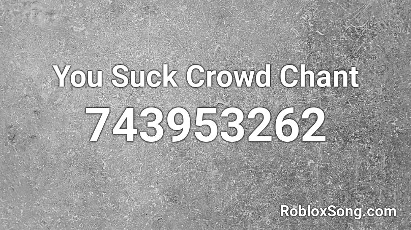 You Suck Crowd Chant Roblox ID