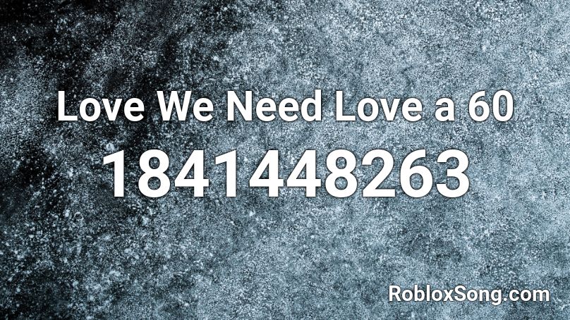 Love We Need Love a 60 Roblox ID