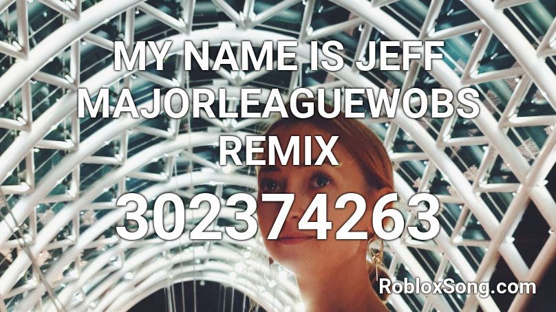 MY NAME IS JEFF MAJORLEAGUEWOBS REMIX Roblox ID