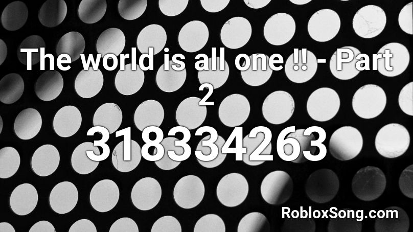 The world is all one !! - Part 2 Roblox ID