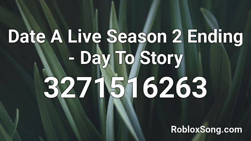 Date A Live Season 2 Ending - Day To Story Roblox ID