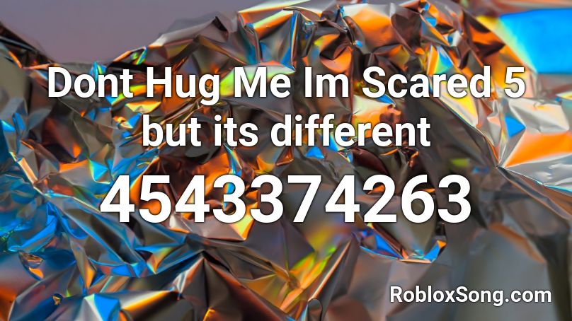 Dont Hug Me Im Scared 5 but its different Roblox ID