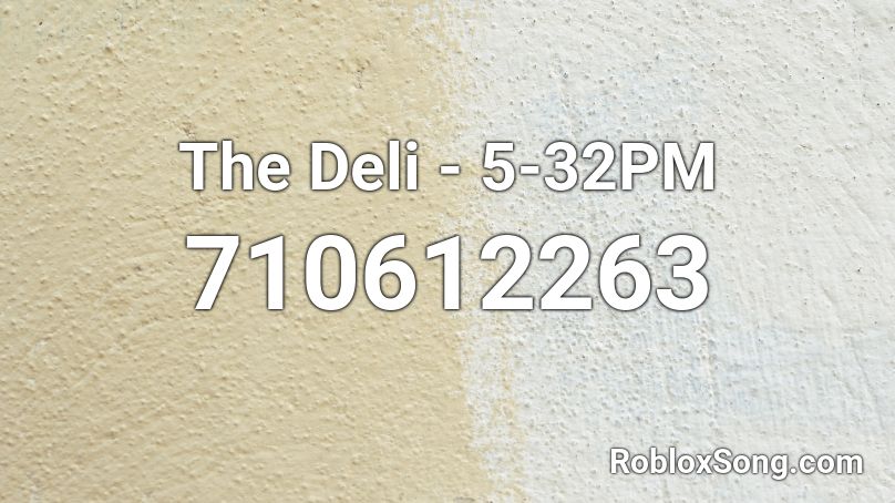 The Deli - 5-32PM  Roblox ID