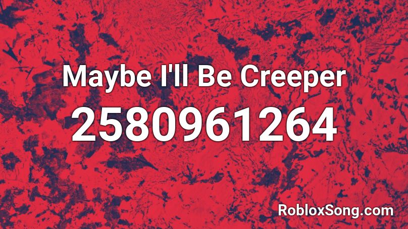 Maybe I'll Be Creeper Roblox ID