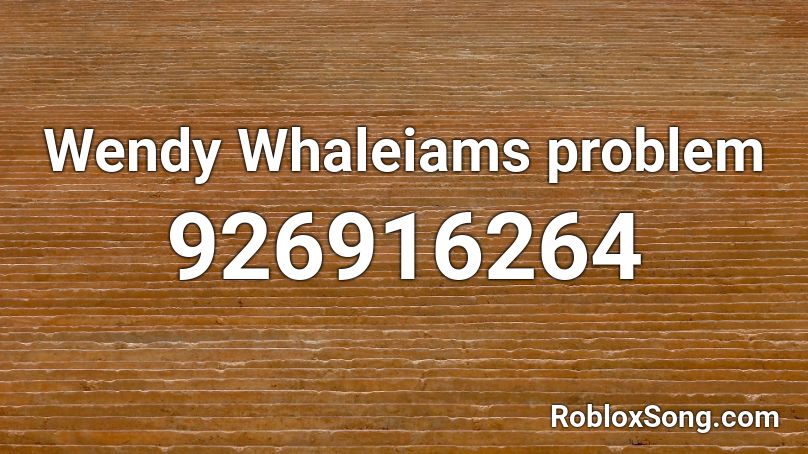 Wendy Whaleiams problem Roblox ID