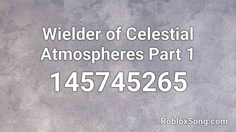 Wielder of Celestial Atmospheres Part 1 Roblox ID