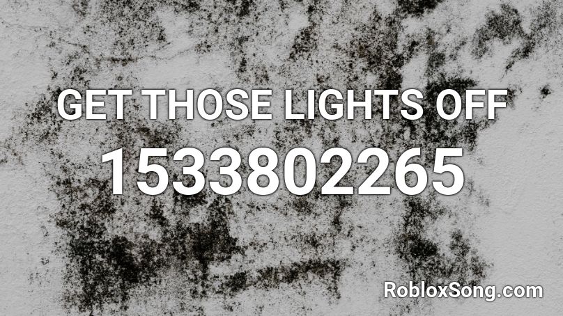GET THOSE LIGHTS OFF Roblox ID