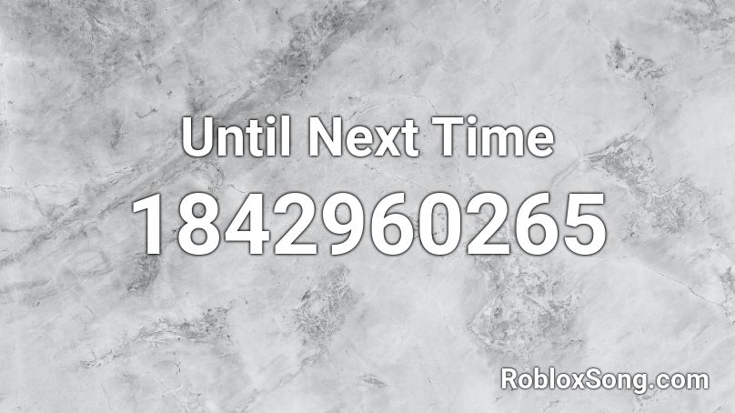 Until Next Time Roblox ID