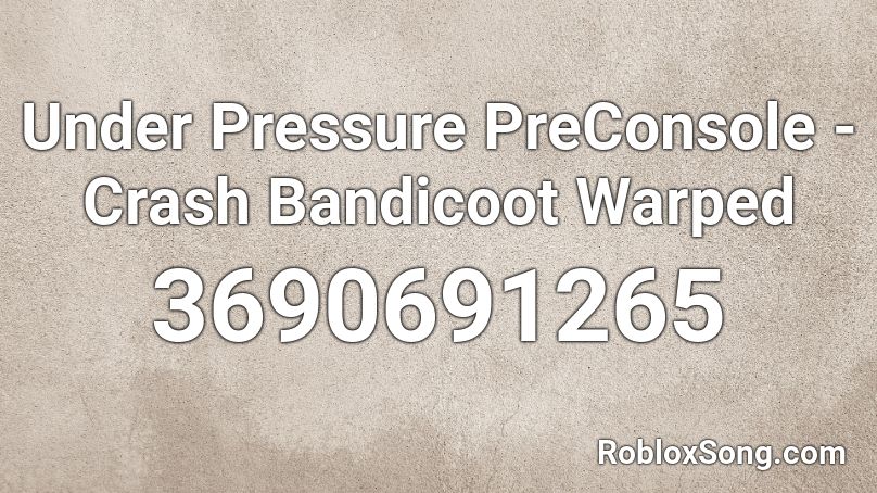 Under Pressure PreConsole - Crash Bandicoot Warped Roblox ID