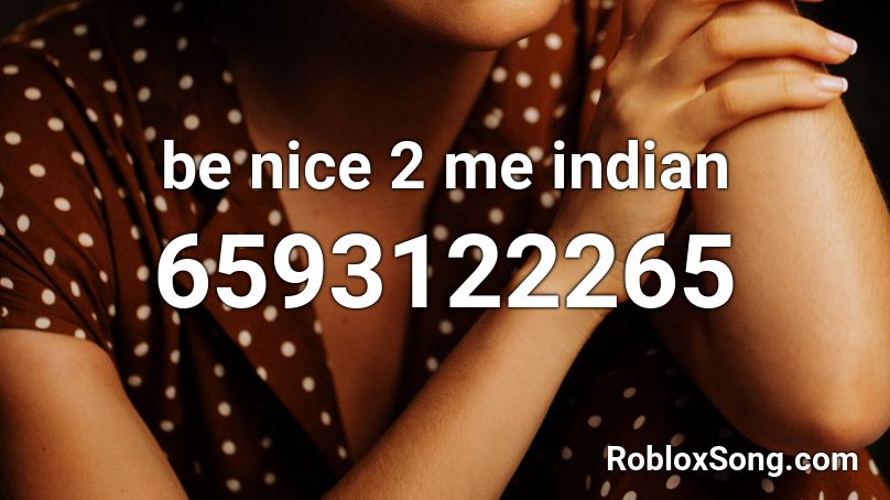 be nice 2 me indian  Roblox ID