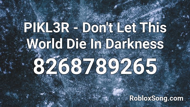 PIKL3R - Don't Let This World Die In Darkness Roblox ID
