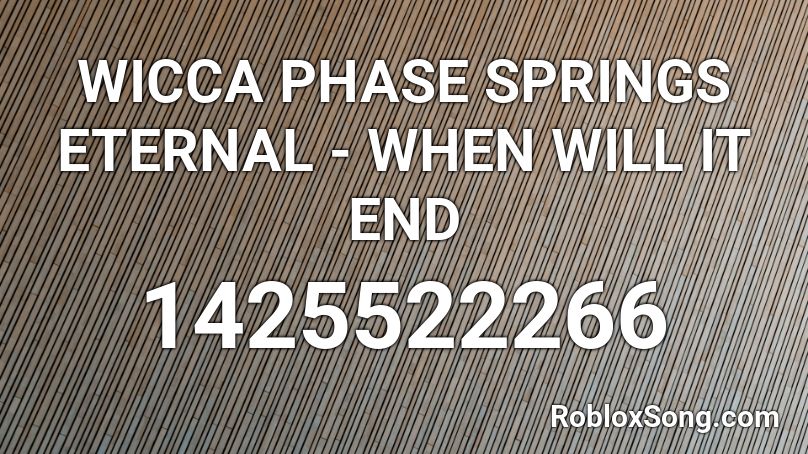 WICCA PHASE SPRINGS ETERNAL - WHEN WILL IT END Roblox ID