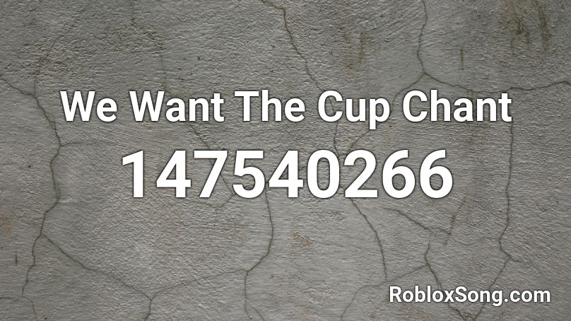 We Want The Cup Chant Roblox ID