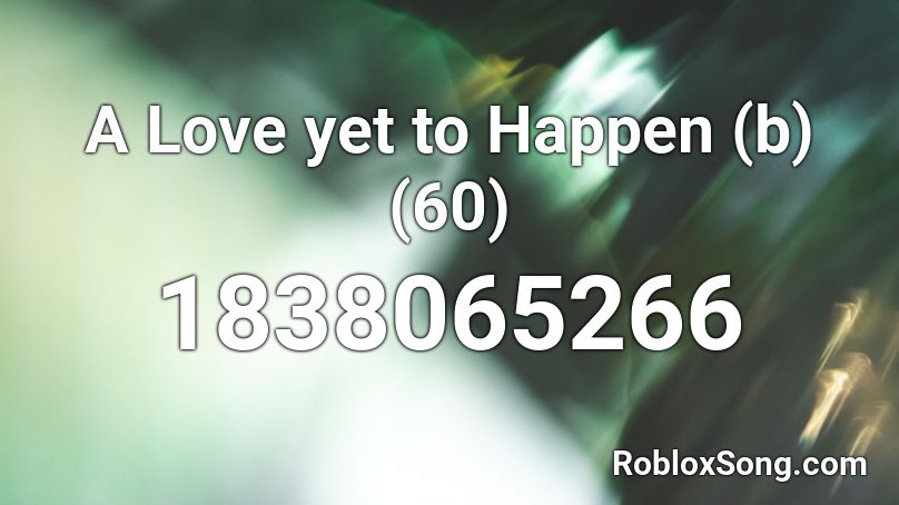 A Love yet to Happen (b) (60) Roblox ID