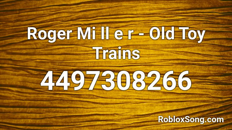 Roger Mi ll e r - Old Toy Trains Roblox ID
