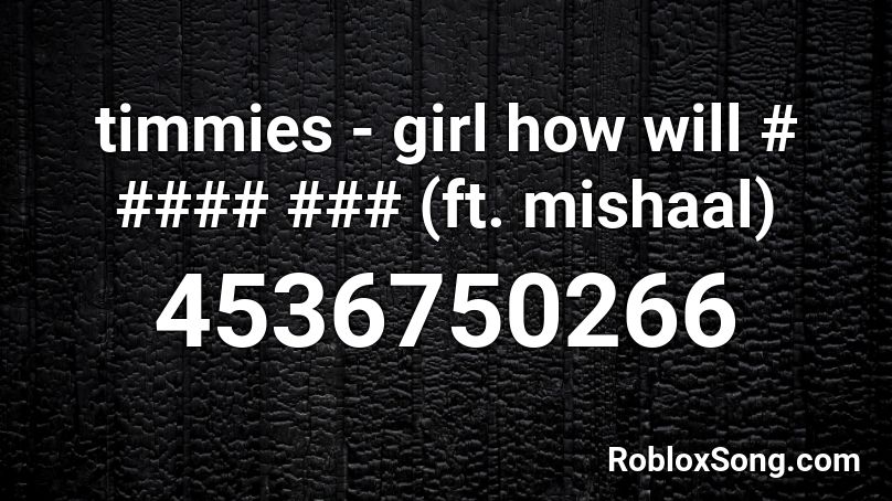 timmies - girl how will # #### ### (ft. mishaal) Roblox ID