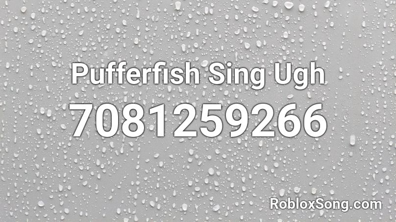 Pufferfish Sing Ugh Roblox ID