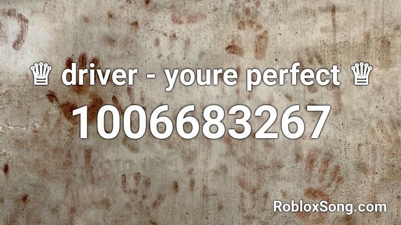 ♕ driver - youre perfect ♕ Roblox ID