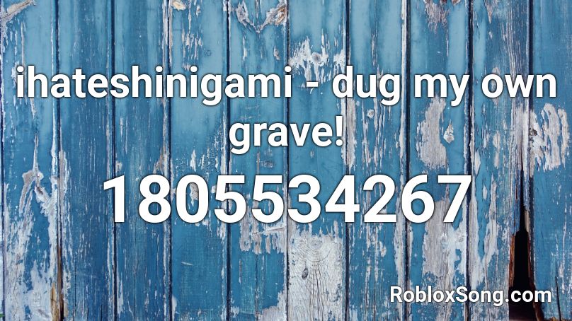 ihateshinigami - dug my own grave! Roblox ID