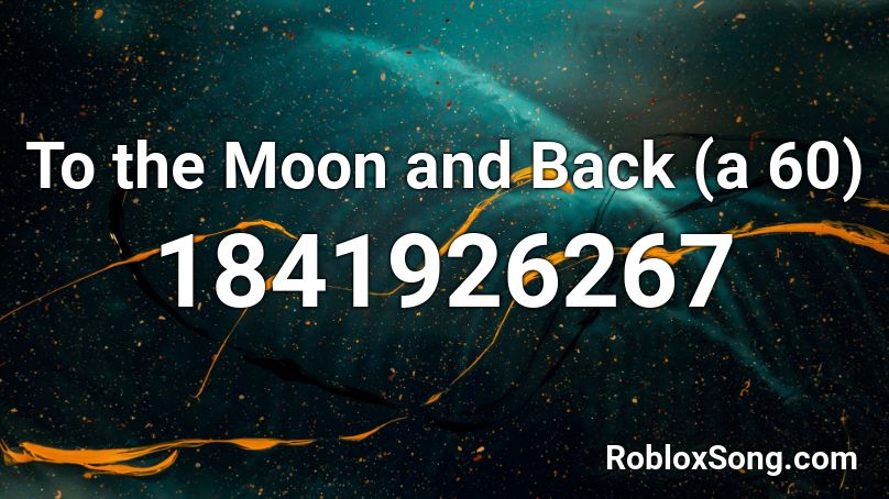 To the Moon and Back (a 60) Roblox ID