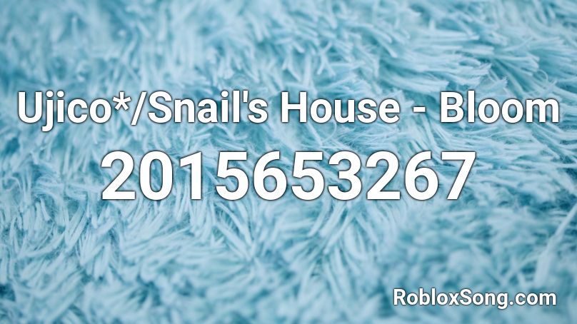 Ujico Snail S House Bloom Roblox Id Roblox Music Codes - bloom roblox id