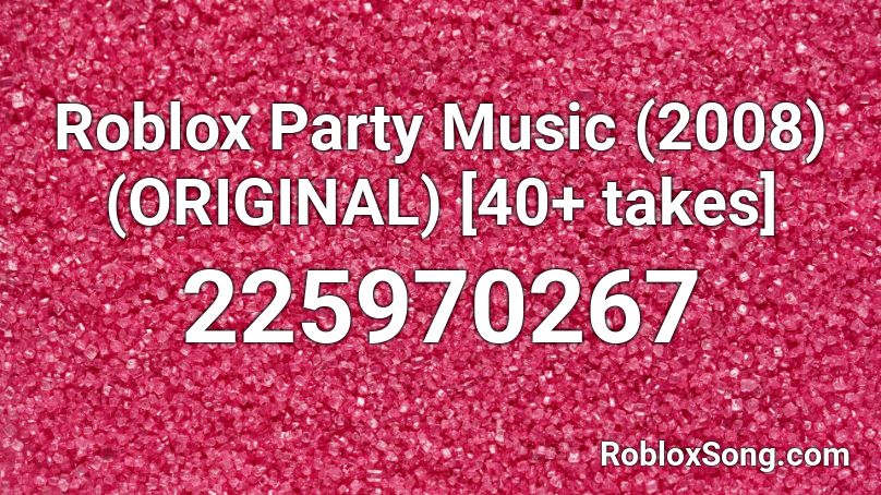 Roblox Party Music 2008 Original 40 Takes Roblox Id Roblox Music Codes - roblox party song codes
