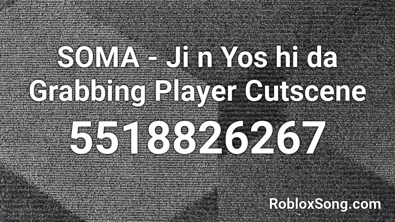 SOMA - Ji n Yos hi da Grabbing Player Cutscene Roblox ID