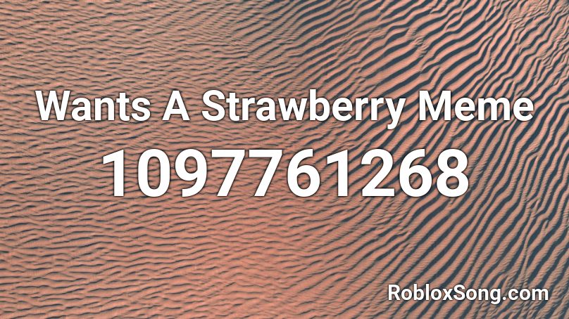 Wants A Strawberry Meme Roblox ID