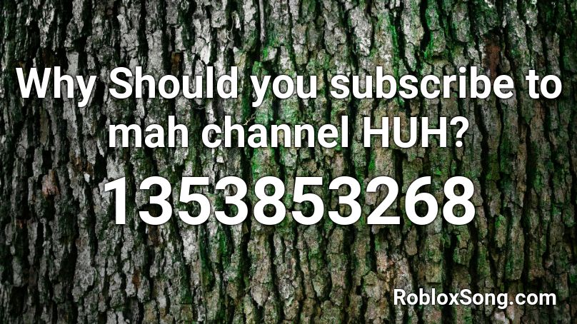 Why Should you subscribe to mah channel HUH? Roblox ID